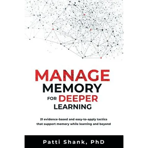 Manage Memory for Deeper Learning: 21 Evidence-Based and Easy-To-Apply Tactics That Support Memory While Learning and Beyond - Paperback