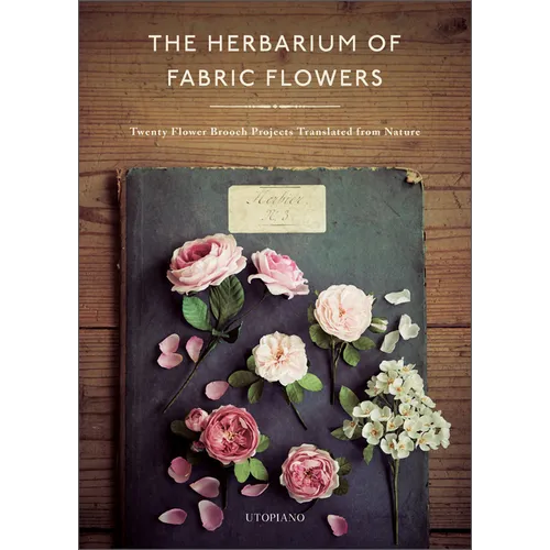The Herbarium of Fabric Flowers: Twenty Flower Brooch Projects Translated from Nature - Hardcover