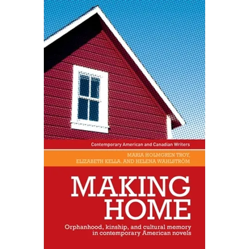 Making Home: Orphanhood, Kinship and Cultural Memory in Contemporary American Novels - Paperback