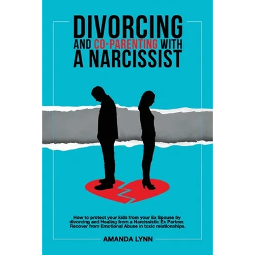 Divorcing and Co-parenting with a Narcissist: How to protect your kids from your Ex Spouse by divorcing and Healing from a Narcissistic Ex Partner. Re - Paperback