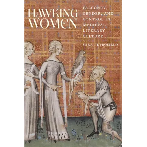 Hawking Women: Falconry, Gender, and Control in Medieval Literary Culture - Hardcover