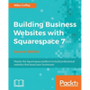 Building Business Websites with Squarespace 7 - Second Edition: Master the Squarespace platform to build professional websites that boost your busines - Paperback