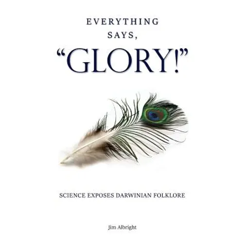 Everything Says, "GLORY!": Science Exposes Darwinian Folklore - Paperback