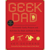 Geek Dad: Awesomely Geeky Projects and Activities for Dads and Kids to Share - Paperback