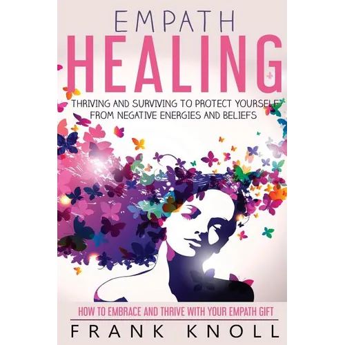 Empath Healing: Thriving And Surviving To Protect Yourself From Negative Energies And Beliefs: How To Embrace And Thrive With Your Empath Gift - Paperback