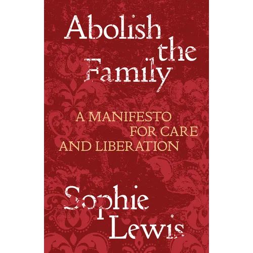Abolish the Family: A Manifesto for Care and Liberation - Paperback