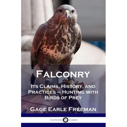 Falconry: Its Claims, History, and Practices - Hunting with Birds of Prey - Paperback