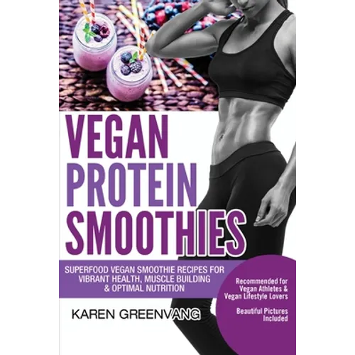 Vegan Protein Smoothies: Superfood Vegan Smoothie Recipes for Vibrant Health, Muscle Building & Optimal Nutrition - Paperback