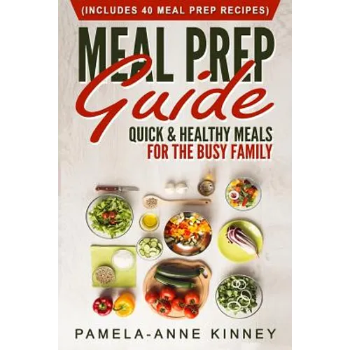 Meal Prep Guide: Quick & Healthy Meals for the Busy Family (Includes 40 Meal Prep Recipes) - Paperback