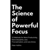 The Science of Powerful Focus: 23 Methods for More Productivity, More Discipline, Less Procrastination, and Less Stress - Hardcover