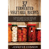 37 Fermented Vegetable Recipes: A flavorful guide to krauts, kimchi, and other fermented vegetables that taste better than pickled foods. - Paperback