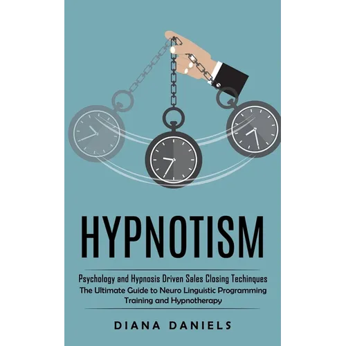 Hypnotism: Psychology and Hypnosis Driven Sales Closing Techinques (The Ultimate Guide to Neuro Linguistic Programming Training and Hypnotherapy) - Paperback