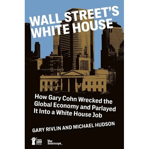 Wall Street's White House: How Gary Cohn Wrecked The Global Economy And Parlayed It Into A White House Job - Paperback
