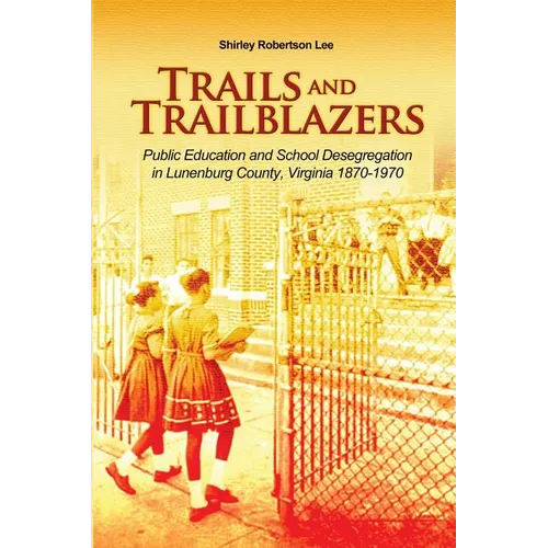 Trails and Trailblazers: Public Education and School Desegregation in Lunenburg County, Virginia 1870-1970 - Paperback
