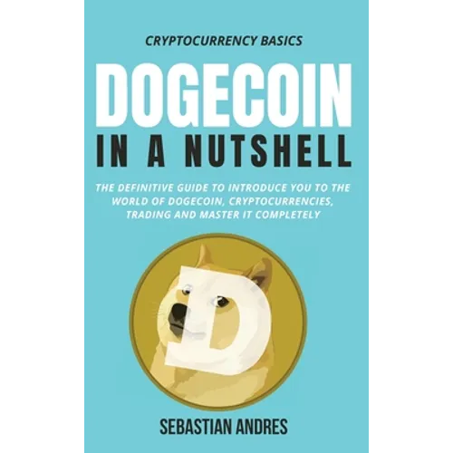 Dogecoin in a Nutshell: The definitive guide to introduce you to the world of Dogecoin, Cryptocurrencies, Trading and master it completely - Hardcover