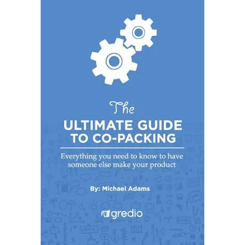 The Ultimate Guide to Co-Packing: Navigating Your Way Through Finding & Working with a Co-Packer - Paperback