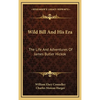 Wild Bill And His Era: The Life And Adventures Of James Butler Hickok - Hardcover