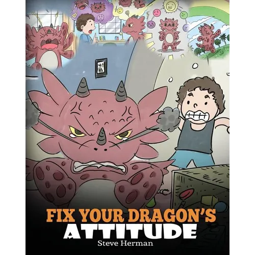 Fix Your Dragon's Attitude: Help Your Dragon To Adjust His Attitude. A Cute Children Story To Teach Kids About Bad Attitude and Negative Behaviors - Paperback