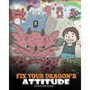 Fix Your Dragon's Attitude: Help Your Dragon To Adjust His Attitude. A Cute Children Story To Teach Kids About Bad Attitude and Negative Behaviors - Paperback