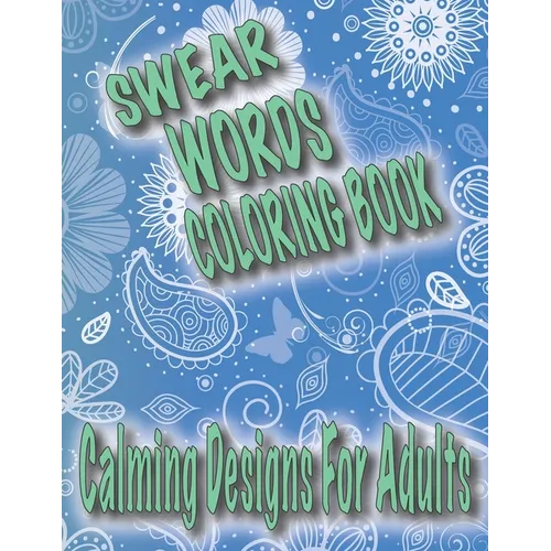 Swear Words Coloring Book: Calming Designs For Adults, Spirals, Mandala, Flowers, Animals, Curse Words - Paperback