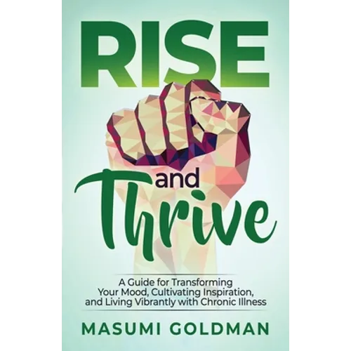 Rise and Thrive: A Guide for Transforming Your Mood, Cultivating Inspiration, and Living Vibrantly with Chronic Illness - Paperback