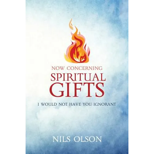 Now Concerning Spiritual Gifts: I Would Not Have You Ignorant - Paperback