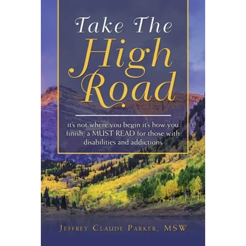 Take the High Road: It's Not Where You Begin It's How You Finish; a Must Read for Those with Disabilities and Addictions - Paperback