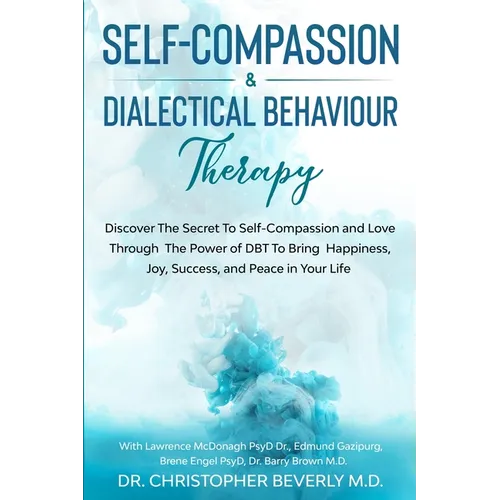 Self-Compassion & Dialectical Behaviour Therapy: Discover The Secret To Self Compassion and Love Through The Power of DBT To Bring Happiness, Joy, Suc - Paperback