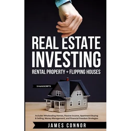 Real Estate Investing: Rental Property + Flipping Houses (2 Manuscripts): Includes Wholesaling Homes, Passive Income, Apartment Buying & Selling, Mone - Paperback