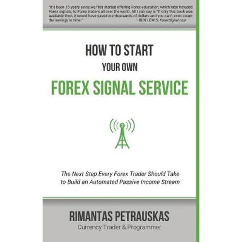 How to Start Your Own Forex Signal Service: The Next Step Every Forex Trader Should Take to Build an Automated Passive Income Stream - Paperback