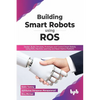 Building Smart Robots Using Ros: Design, Build, Simulate, Prototype and Control Smart Robots Using Ros, Machine Learning and React Native Platform - Paperback