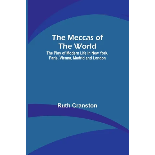 The Meccas of the World; The Play of Modern Life in New York, Paris, Vienna, Madrid and London - Paperback