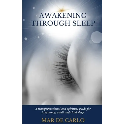 Awakening Through Sleep: A Transformational and Spiritual Guide to Pregnancy, Adult and Child Sleep - Paperback