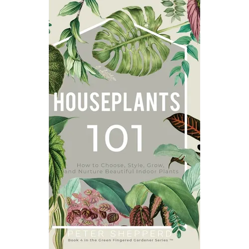 Houseplants 101: How to choose, style, grow and nurture your indoor plants. - Hardcover