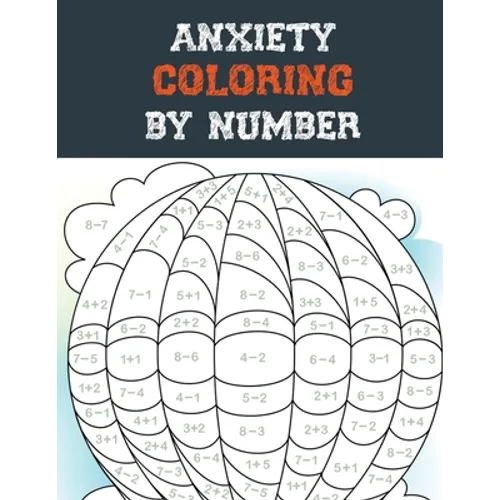 Anxiety Coloring by Number: A Coloring Book for Grown-Ups Providing Relaxation and Encouragement, Creative Activities to Help Manage Stress, Anxie - Paperback