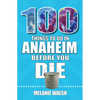 100 Things to Do in Anaheim Before You Die - Paperback