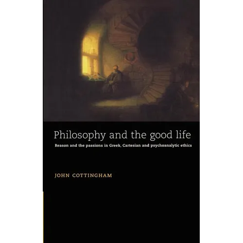 Philosophy and the Good Life: Reason and the Passions in Greek, Cartesian and Psychoanalytic Ethics - Paperback