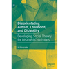 Dis/Orientating Autism, Childhood, and Dis/Ability: Developing Social Theory for Disabled Childhoods - Hardcover