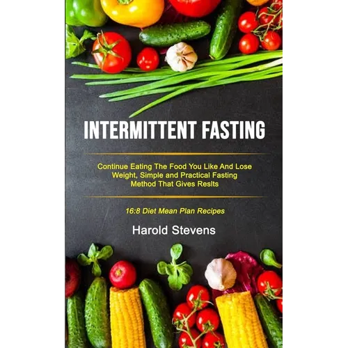 Intermittent Fasting: Continue Eating the Food You Like and Lose Weight, Simple and Practical Fasting Method That Gives Result (16:8 Diet Mean Plan Re - Paperback