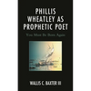 Phillis Wheatley as Prophetic Poet: You Must Be Born Again - Hardcover