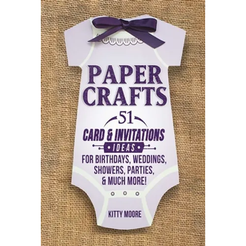 Paper Crafts: 51 Card & Invitation Crafts For Birthdays, Weddings, Showers, Parties, & Much More! (2nd Edition) - Paperback