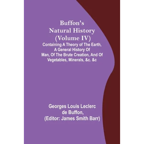 Buffon's Natural History (Volume IV); Containing a Theory of the Earth, a General History of Man, of the Brute Creation, and of Vegetables, Minerals, - Paperback