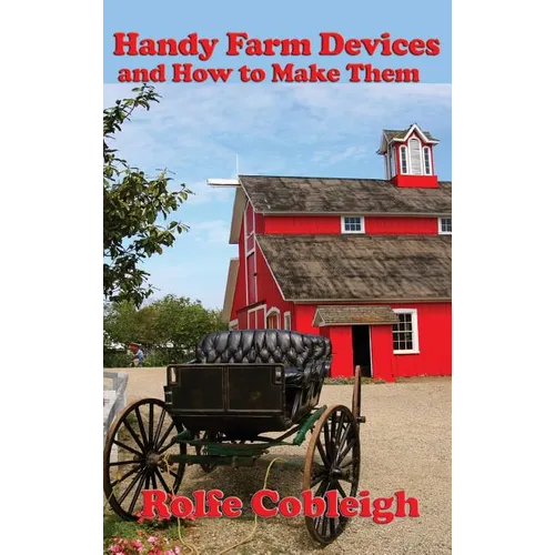 Handy Farm Devices and How to Make Them: Traditional Farm Tools, Homemade Equipment, and Practical Rural Ingenuity - Hardcover