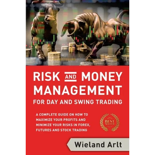 Risk and Money Management for Day and Swing Trading: A complete Guide on how to maximize your Profits and minimize your Risks in Forex, Futures and St - Paperback
