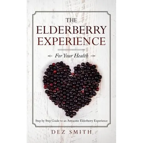 The Elderberry Experience: Step by Step Guide to an Awesome Elderberry Experience - Paperback