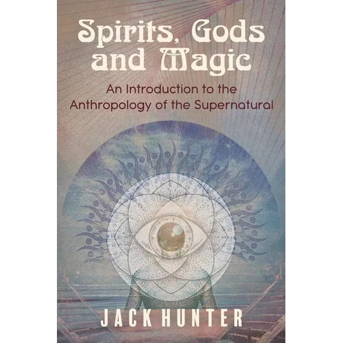 Spirits, Gods and Magic: An Introduction to the Anthropology of the Supernatural - Paperback
