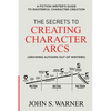 The Secrets to Creating Character Arcs: A Fiction Writer's Guide to Masterful Character Creation - Paperback