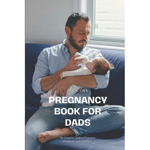 Pregnancy Book for Dads: The Complete Guide to Pregnancy, Childbirth, and Fatherhood - Paperback