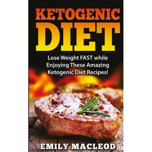 Ketogenic Diet: Lose Weight Fast While Enjoying These Amazing Ketogenic Diet Recipes! Everything You Should Know for Rapid Weight Loss - Paperback