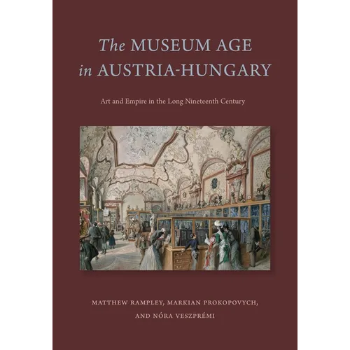 The Museum Age in Austria-Hungary: Art and Empire in the Long Nineteenth Century - Hardcover